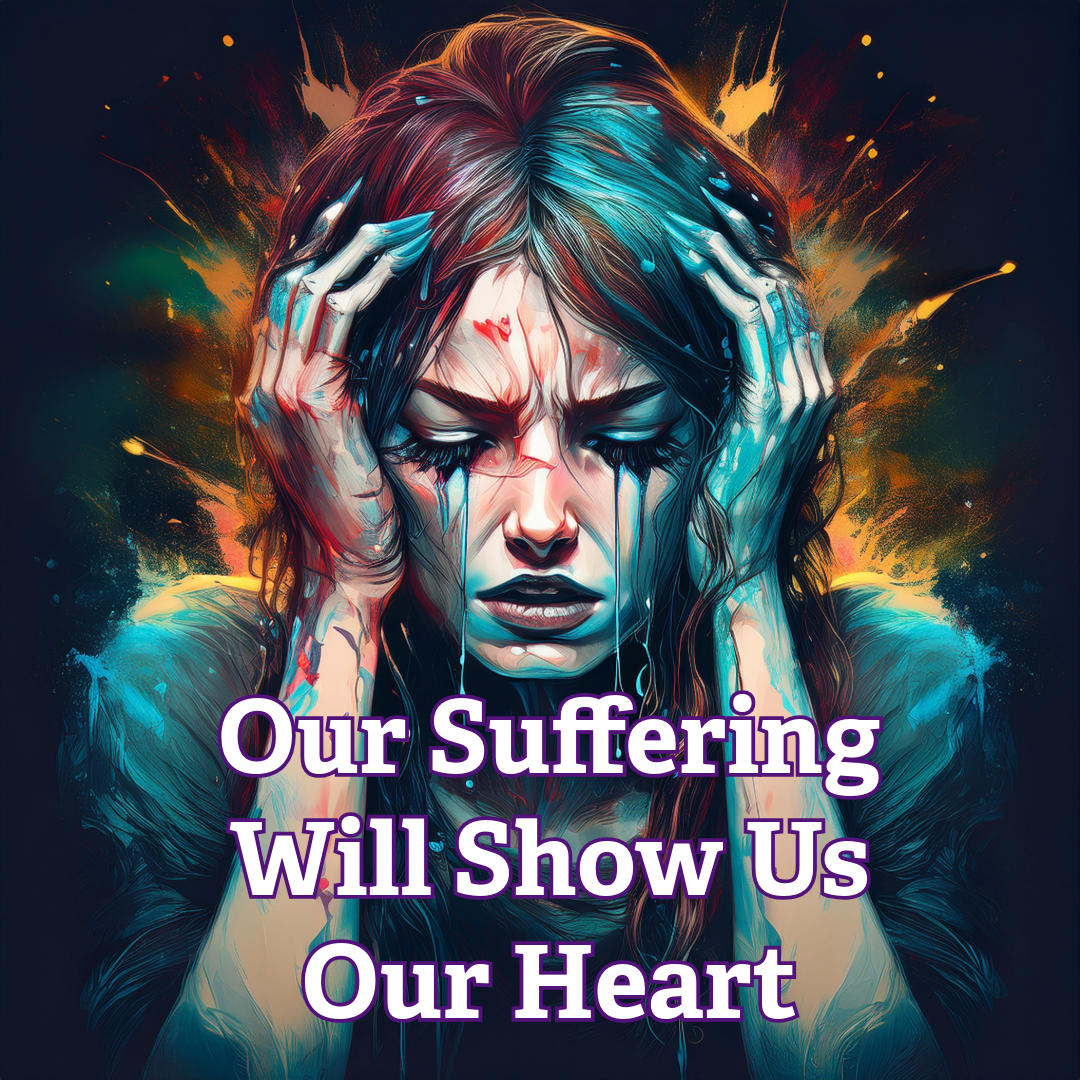 Our suffering will show us our heart