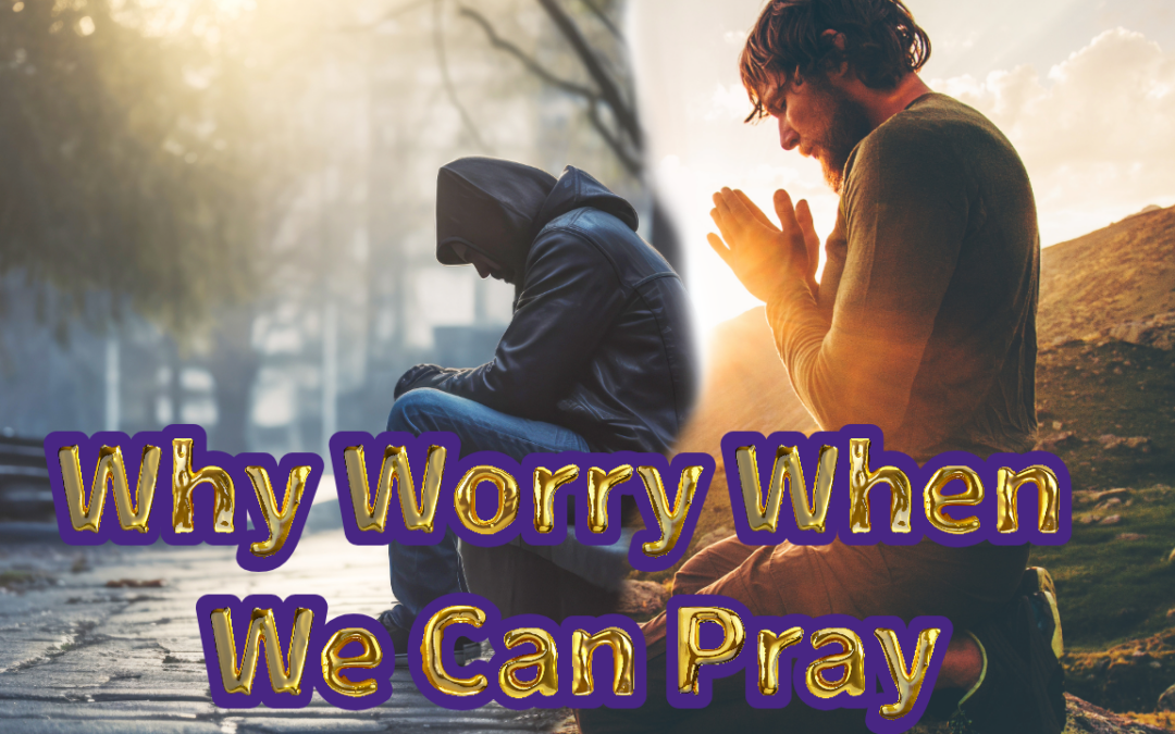 Why Worry When We Can Pray